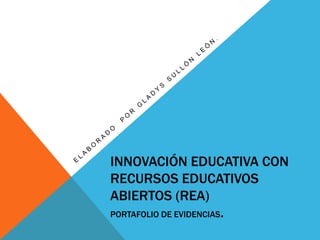 INNOVACIÓN EDUCATIVA CON 
RECURSOS EDUCATIVOS 
ABIERTOS (REA) 
PORTAFOLIO DE EVIDENCIAS. 
 