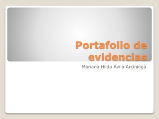Portafolio de
evidencias
Mariana Hilda Avila Arciniega
 