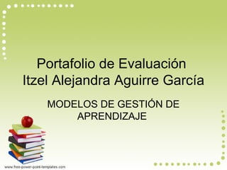 Portafolio de Evaluación
Itzel Alejandra Aguirre García
MODELOS DE GESTIÓN DE
APRENDIZAJE
 