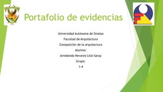 Portafolio de evidencias
Universidad Autónoma de Sinaloa
Facultad de Arquitectura
Composición de la arquitectura
Alumno:
Arredondo Nevarez Litzi Saray
Grupo:
1-4
 