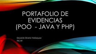 PORTAFOLIO DE
EVIDENCIAS
(POO - JAVA Y PHP)
Eduardo Silverio Velázquez
ITIC-81
 