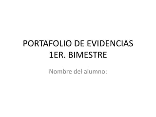 PORTAFOLIO DE EVIDENCIAS
     1ER. BIMESTRE
     Nombre del alumno:
 