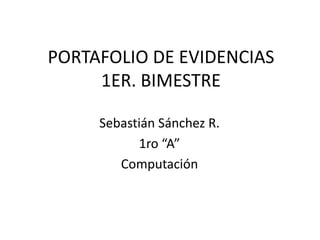 PORTAFOLIO DE EVIDENCIAS
     1ER. BIMESTRE

     Sebastián Sánchez R.
           1ro “A”
        Computación
 