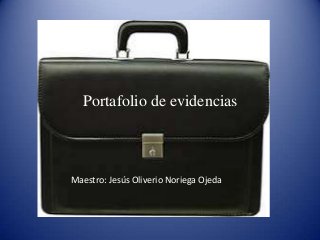 Portafolio de evidencias
Maestro: Jesús Oliverio Noriega Ojeda
 