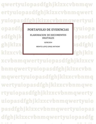PORTAFOLIO DE EVIDENCIAS 
ELABORACION DE DOCUMENTOS 
DIGITALES 
10/09/2014 
MONTES LOPEZ JORGE ANTHONY 
 