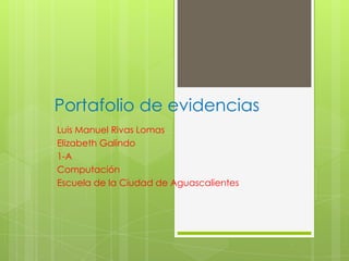 Portafolio de evidencias
Luis Manuel Rivas Lomas
Elizabeth Galindo
1-A
Computación
Escuela de la Ciudad de Aguascalientes
 