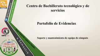 Centro de Bachillerato tecnológico y de
servicios
Soporte y mantenimiento de equipo de cómputo
Portafolio de Evidencias
 