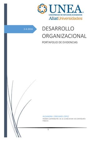 1
2-4-2016 DESARROLLO
ORGANIZACIONAL
PORTAFOLIO DE EVIDENCIAS
ALEJANDRA CÀRCAMO LÒPEZ
PRIMER CUATRIMESTRE DE LA LICENCIATURA EN CONTADURÍA
PÙBLICA
 