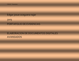 CONALEP Tlaquepaque 
Edgar josue oceguera najar 
3103 
PORTAFOLIO DE EVIDENCIAS 
ELABORACION DE DOCUMENTOS DIGITALES 
AVANSADOS 
 