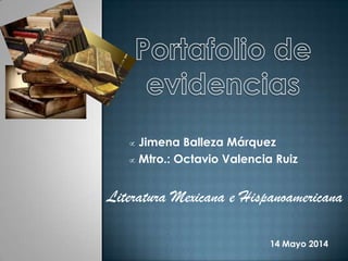 Jimena Balleza Márquez
Mtro.: Octavio Valencia Ruiz
Literatura Mexicana e Hispanoamericana
14 Mayo 2014
 