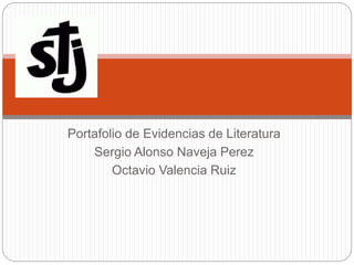 Portafolio de Evidencias de Literatura
Sergio Alonso Naveja Perez
Octavio Valencia Ruiz
 