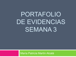 PORTAFOLIO
DE EVIDENCIAS
SEMANA 3
María Patricia Martín Alcalá
 