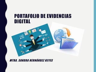 PORTAFOLIO DE EVIDENCIAS
DIGITAL
MTRA. SANDRA HERNÁNDEZ REYES
 