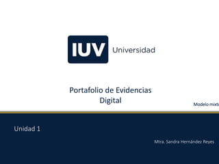 Portafolio de Evidencias
Digital
Mtra. Sandra Hernández Reyes
Unidad 1
Modelo mixto
 