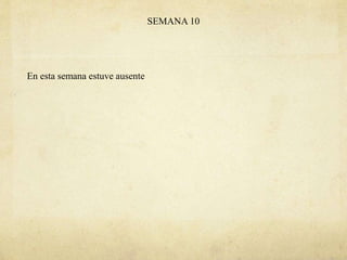 SEMANA 10
En esta semana estuve ausente
 