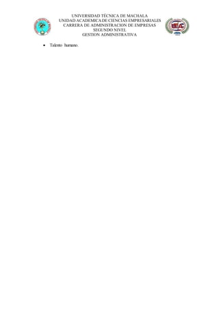 UNIVERSIDAD TÉCNICA DE MACHALA
UNIDAD ACADEMICADE CIENCIAS EMPRESARIALES
CARRERA DE ADMINISTRACION DE EMPRESAS
SEGUNDO NIVEL
GESTION ADMINISTRATIVA
 Talento humano.
 