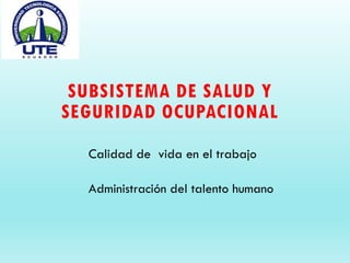 SUBSISTEMA DE SALUD Y
SEGURIDAD OCUPACIONAL
Calidad de vida en el trabajo
Administración del talento humano
 