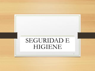 SEGURIDAD E
HIGIENE
1
 