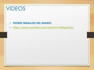 VIDEOS
 PEORES TRABAJOS DEL MUNDO
 https://www.youtube.com/watch?v=54Zgjo9jJrs
 