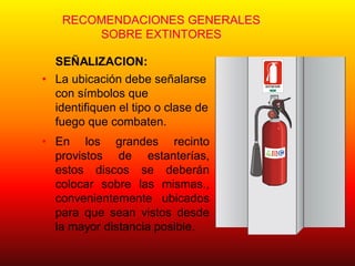 RECOMENDACIONES GENERALES
SOBRE EXTINTORES
SEÑALIZACION:
• La ubicación debe señalarse
con símbolos que
identifiquen el tipo o clase de
fuego que combaten.
• En los grandes recinto
provistos de estanterías,
estos discos se deberán
colocar sobre las mismas.,
convenientemente ubicados
para que sean vistos desde
la mayor distancia posible.
EXTINTOR
CAM
ARA CHIL
ENA
DELA
CONSTRU
CCION
M UTU AL DE SEGURI DAD
 