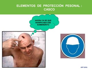 ARP SURAARP SURA
AHORA YA SE QUE
SIGNIFICABA ESE
SOMBRERITO
ELEMENTOS DE PROTECCIÓN PESONAL :
CASCO
 