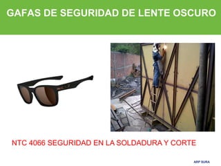ARP SURAARP SURA
GAFAS DE SEGURIDAD DE LENTE OSCURO
NTC 4066 SEGURIDAD EN LA SOLDADURA Y CORTE
 