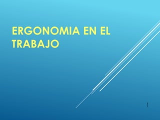 ERGONOMIA EN EL
TRABAJO
1
 