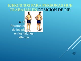 48
4. PIES
Pararse en la punta
de los pies, luego
en los talones,
alternar.
EJERCICIOS PARA PERSONAS QUE
TRABAJAN EN POSICION DE PIE
 