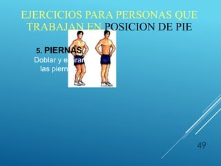 49
5. PIERNAS
Doblar y estirar
las piernas.
EJERCICIOS PARA PERSONAS QUE
TRABAJAN EN POSICION DE PIE
 