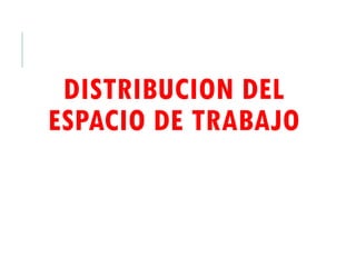 DISTRIBUCION DEL
ESPACIO DE TRABAJO
 