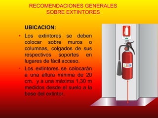 RECOMENDACIONES GENERALES
SOBRE EXTINTORES
UBICACION:
• Los extintores se deben
colocar sobre muros o
columnas, colgados de sus
respectivos soportes en
lugares de fácil acceso.
• Los extintores se colocarán
a una altura mínima de 20
cm. y a una máxima 1,30 m
medidos desde el suelo a la
base del extintor.
EXTINTOR
C
AM
ARACHI L
ENA
DEL
A
CONSTRU
CCION
M UTU AL DE SEGURI DAD
 