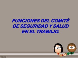 FUNCIONES DEL COMITÉ
DE SEGURIDAD Y SALUD
EN EL TRABAJO.
 