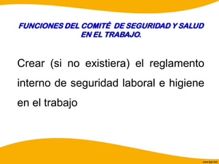 FUNCIONES DEL COMITÉ DE SEGURIDAD Y SALUD
EN EL TRABAJO.
Crear (si no existiera) el reglamento
interno de seguridad laboral e higiene
en el trabajo
 