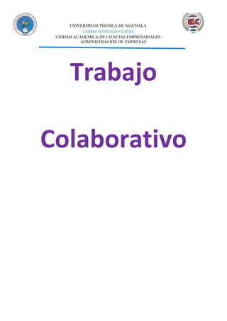 UNIVERSIDAD TÉCNICA DE MACHALA
Calidad, Pertinencia y Calidez
UNIDAD ACADÉMICA DE CIENCIAS EMPRESARIALES
ADMINISTRACIÓN DE EMPRESAS
Trabajo
Colaborativo
 