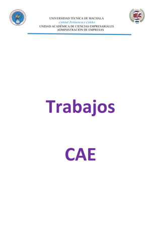 UNIVERSIDAD TÉCNICA DE MACHALA
Calidad, Pertinencia y Calidez
UNIDAD ACADÉMICA DE CIENCIAS EMPRESARIALES
ADMINISTRACIÓN DE EMPRESAS
Trabajos
CAE
 