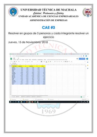 UNIVERSIDAD TÉCNICA DE MACHALA
Calidad, Pertinencia y Calidez
UNIDAD ACADÉMICA DE CIENCIAS EMPRESARIALES
ADMINISTRACIÓN DE EMPRESAS
Resolver en grupos de 5 personas y cada integrante resolver un
ejercicio
Jueves, 15 de Noviembre/ 2018
 