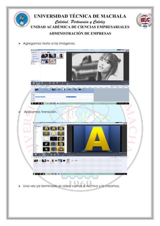 UNIVERSIDAD TÉCNICA DE MACHALA
Calidad, Pertinencia y Calidez
UNIDAD ACADÉMICA DE CIENCIAS EMPRESARIALES
ADMINISTRACIÓN DE EMPRESAS
 Agregamos texto a las imágenes.
 Aplicamos transición.
 Una vez ya terminado el video vamos a Archivo y lo creamos.
 