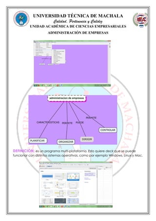 UNIVERSIDAD TÉCNICA DE MACHALA
Calidad, Pertinencia y Calidez
UNIDAD ACADÉMICA DE CIENCIAS EMPRESARIALES
ADMINISTRACIÓN DE EMPRESAS
DEFINICIÓN: es un programa multi-plataforma. Esto quiere decir que se puede
funcionar con distintos sistemas operativos, como por ejemplo Windows, Linux y Mac.
 
