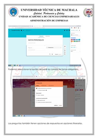 UNIVERSIDAD TÉCNICA DE MACHALA
Calidad, Pertinencia y Calidez
UNIDAD ACADÉMICA DE CIENCIAS EMPRESARIALES
ADMINISTRACIÓN DE EMPRESAS
Podemos seleccionar la opción de pedir los correos de forma obligatoria.
Las preguntas también tienen opciones de respuestas en opciones itinerarias.
 