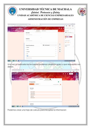 UNIVERSIDAD TÉCNICA DE MACHALA
Calidad, Pertinencia y Calidez
UNIDAD ACADÉMICA DE CIENCIAS EMPRESARIALES
ADMINISTRACIÓN DE EMPRESAS
Una vez ya aplicada las encuestas podemos observar quien y que respuestas nos
dieron.
Podemos crear una hoja de calculo para recopilar la informacion
 