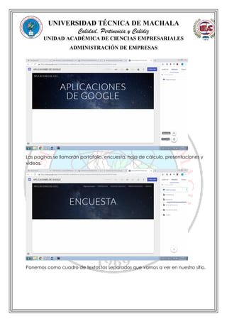 UNIVERSIDAD TÉCNICA DE MACHALA
Calidad, Pertinencia y Calidez
UNIDAD ACADÉMICA DE CIENCIAS EMPRESARIALES
ADMINISTRACIÓN DE EMPRESAS
Las paginas se llamarán portafolio, encuesta, hoja de cálculo, presentaciones y
videos.
Ponemos como cuadro de textos los separados que vamos a ver en nuestro sitio.
 