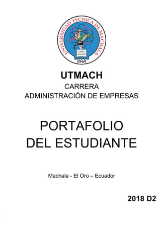 UTMACH
CARRERA
ADMINISTRACIÓN DE EMPRESAS
PORTAFOLIO
DEL ESTUDIANTE
Machala - El Oro – Ecuador
2018 D2
 