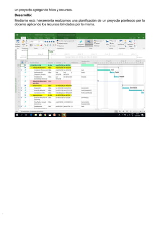 un proyecto agregando hitos y recursos.
Desarrollo:
Mediante esta herramienta realizamos una planificación de un proyecto planteado por la
docente aplicando los recursos brindados por la misma.
 