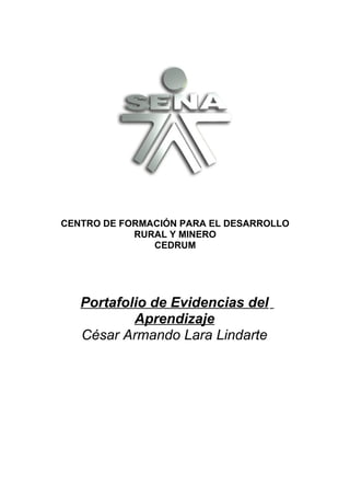 CENTRO DE FORMACIÓN PARA EL DESARROLLO 
RURAL Y MINERO 
CEDRUM 
Portafolio de Evidencias del 
Aprendizaje 
César Armando Lara Lindarte 
 