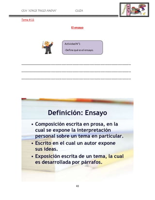 CEA “JORGE TRIGO ANDIA” CLIZA
43
Tema # 11
El ensayo
………………………………………………………………………………………………………………………………………
………………………………………………………………………………………………………………………………………
………………………………………………………………………………………………………………………………………
ActividadN°1
-Define qué esel ensayo.
 