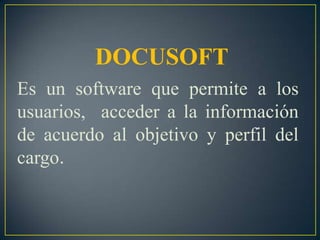 DOCUSOFT Es un software que permite a los usuarios,  acceder a la información de acuerdo al objetivo y perfil del cargo. 