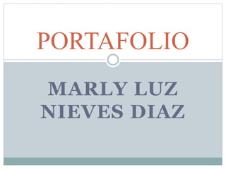 PORTAFOLIO 
MARLY LUZ 
NIEVES DIAZ 
 