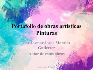 Portafolio de obras artísticas
Pinturas
Por Josmar Josue Morales
Gutiérrez
Autor de estas obras
 