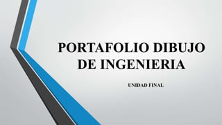 PORTAFOLIO DIBUJO
DE INGENIERIA
UNIDAD FINAL
 
