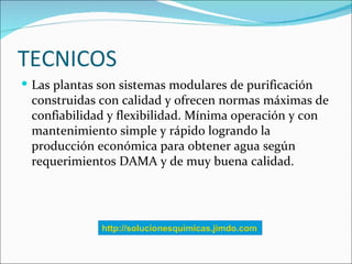 TECNICOS
 Las plantas son sistemas modulares de purificación
 construidas con calidad y ofrecen normas máximas de
 confia...